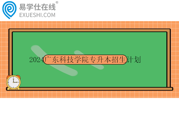 2024广东科技学院专升本招生计划