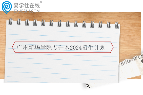 广州新华学院专升本2024招生计划