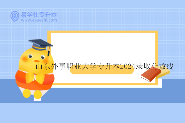 山東外事職業(yè)大學(xué)專升本2024錄取分?jǐn)?shù)線