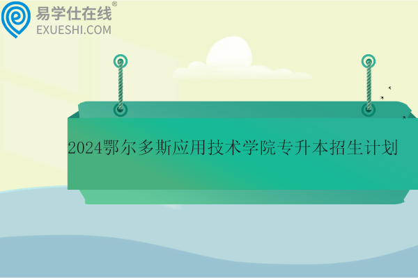 2024鄂爾多斯應用技術(shù)學院專升本招生計劃