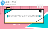 2024西安醫(yī)學(xué)院專升本專業(yè)錄取分?jǐn)?shù)線！護(hù)理學(xué)249