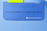 2024西安外事學(xué)院專升本普通類錄取分?jǐn)?shù)線！