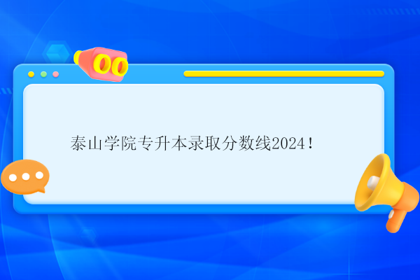 泰山學院專升本錄取分數線2024！