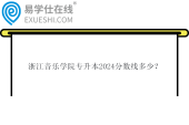 浙江音樂學院專升本2024分數(shù)線多少？