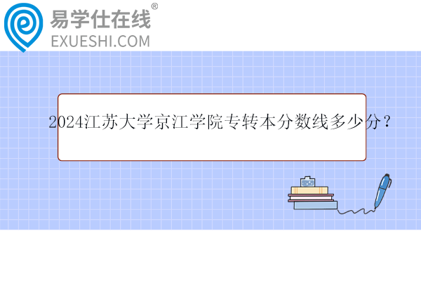 2024江蘇大學(xué)京江學(xué)院專(zhuān)轉(zhuǎn)本分?jǐn)?shù)線