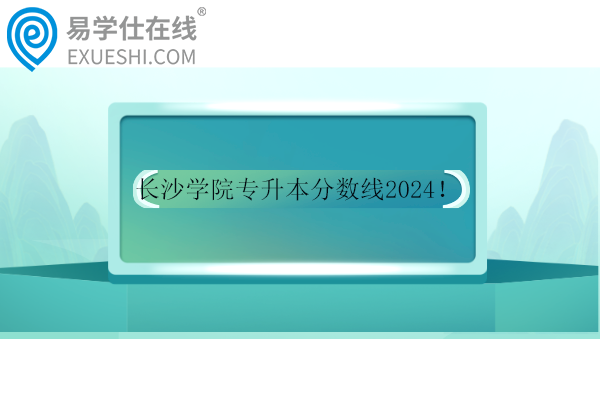 長沙學(xué)院專升本分?jǐn)?shù)線2024！