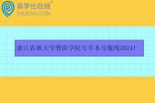 浙江農(nóng)林大學(xué)暨陽(yáng)學(xué)院專(zhuān)升本分?jǐn)?shù)線(xiàn)2024！