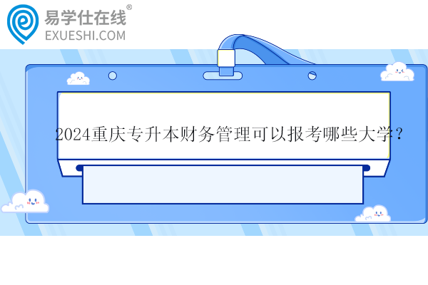 2024重慶專升本財(cái)務(wù)管理可以報(bào)考哪些大學(xué)？