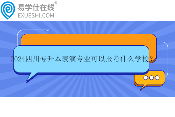 2024四川專升本表演專業(yè)可以報考什么學(xué)校？