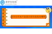 四川專升本產(chǎn)品設(shè)計招生院校有哪些？2024年10所