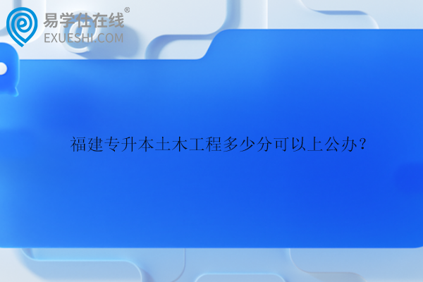 福建專升本土木工程多少分可以上公辦？