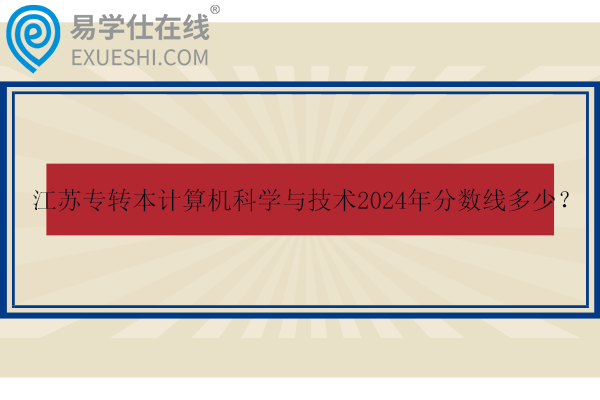 江蘇專轉(zhuǎn)本計算機科學與技術(shù)2024年分數(shù)線多少？