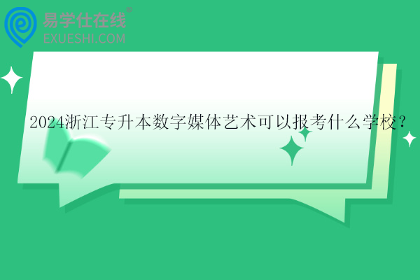 2024浙江專升本數(shù)字媒體藝術可以報考什么學校？