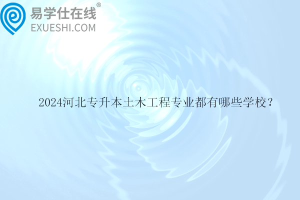 2024河北專升本土木工程專業(yè)都有哪些學(xué)校？