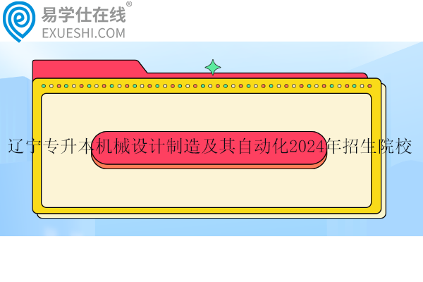 遼寧專升本機械設(shè)計制造及其自動化2024年招生院校