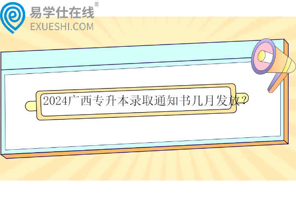 2024廣西專升本錄取通知書(shū)幾月發(fā)放？