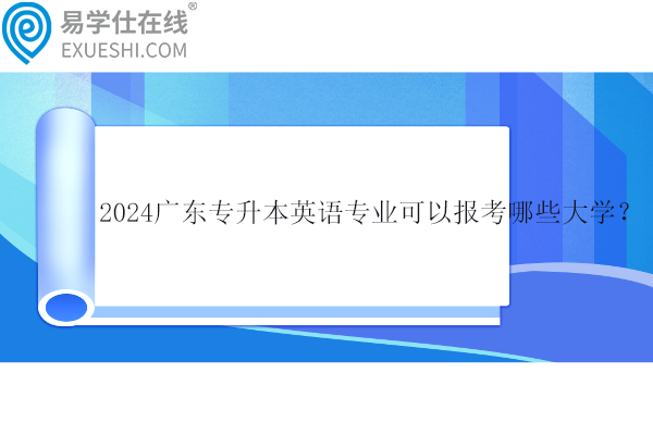 2024廣東專升本英語專業(yè)可以報考哪些大學(xué)？