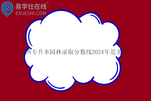 山西專升本園林錄取分數(shù)線2024年是多少？