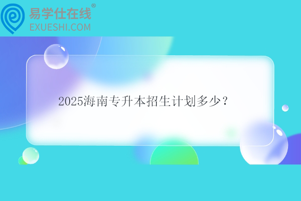 2025海南專升本招生計(jì)劃多少？