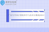 廣東專升本計算機科學與技術分數(shù)線2024！