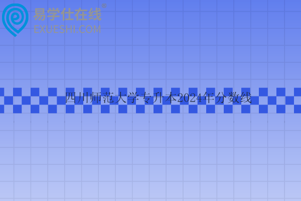 四川師范大學(xué)專升本2024年分?jǐn)?shù)線