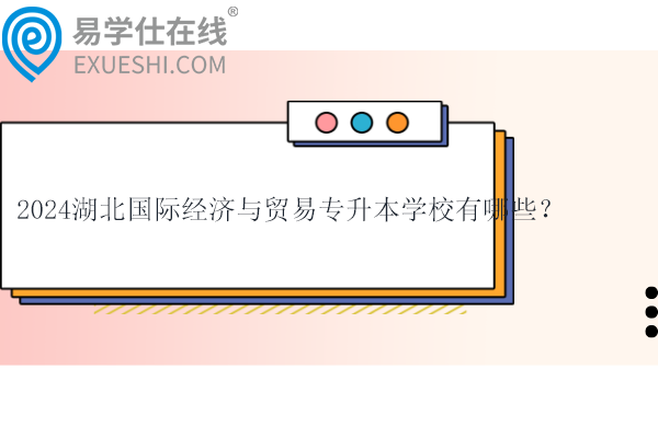 2024湖北國際經(jīng)濟(jì)與貿(mào)易專升本學(xué)校有哪些？