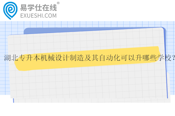 湖北專升本機(jī)械設(shè)計(jì)制造及其自動(dòng)化可以升哪些學(xué)校？