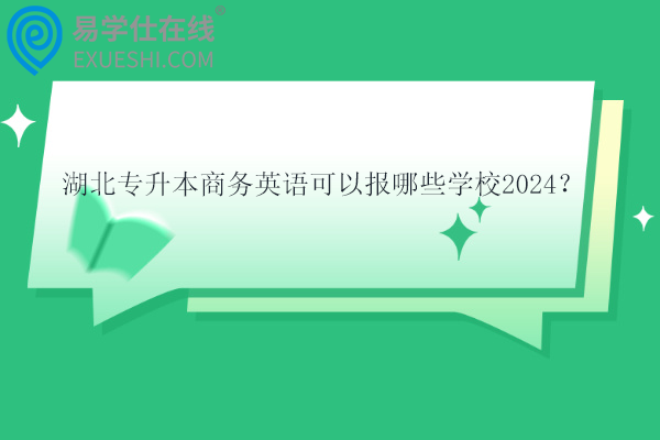 湖北專升本商務(wù)英語可以報哪些學(xué)校2024？