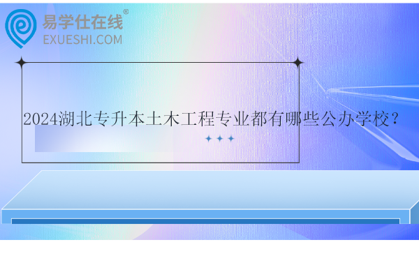 2024湖北專升本土木工程專業(yè)都有哪些公辦學校？