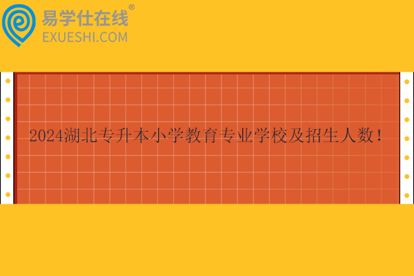 2024湖北專升本小學(xué)教育專業(yè)學(xué)校及招生人數(shù)！