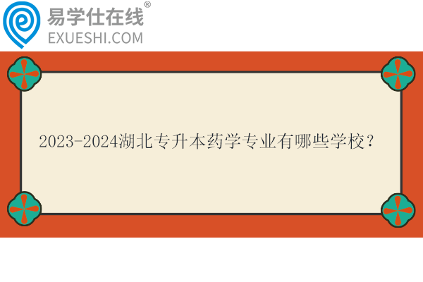 2023-2024湖北專升本藥學(xué)專業(yè)有哪些學(xué)校？