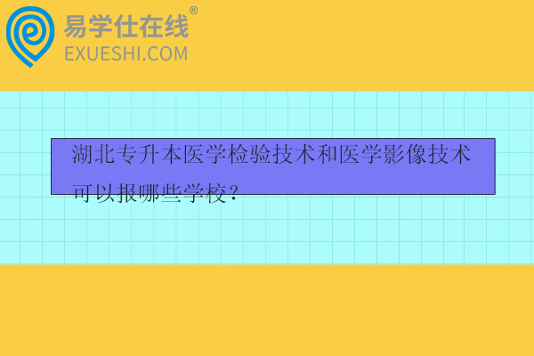 湖北專升本醫(yī)學檢驗技術和醫(yī)學影像技術可以報哪些學校？