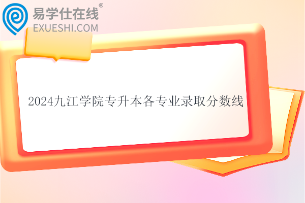 2024九江學院專升本各專業(yè)錄取分數線