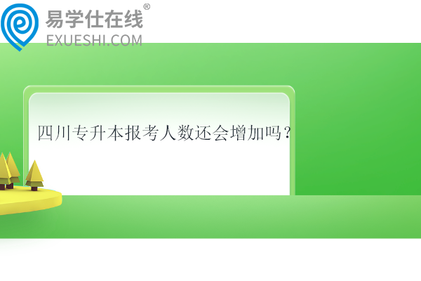 四川專升本報考人數還會增加嗎？