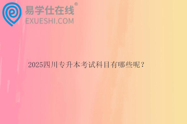 2025四川專升本考試科目有哪些呢？