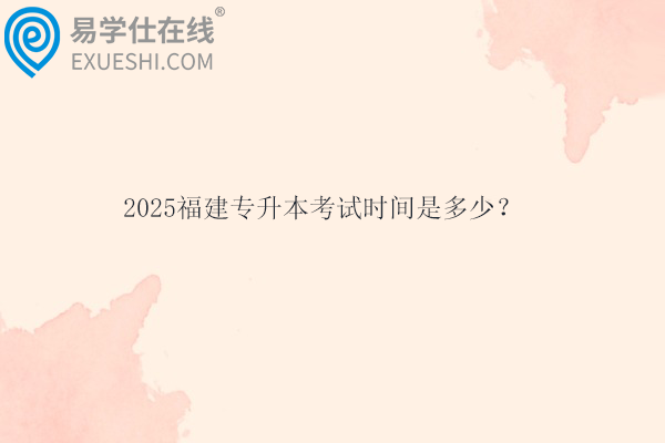 2025福建專升本考試時間是多少？