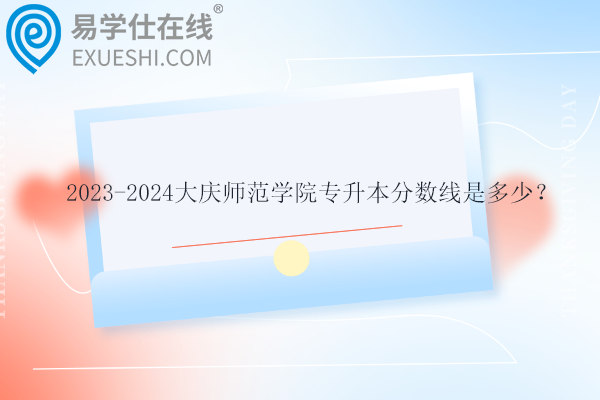 大慶師范學院專升本分數線是多少？