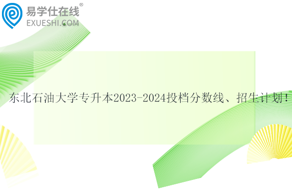 東北石油大學專升本投檔分數(shù)線、招生計劃！