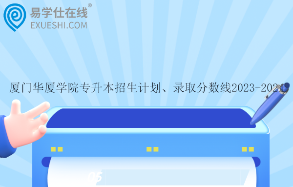 廈門華廈學院專升本招生計劃、錄取分數(shù)線