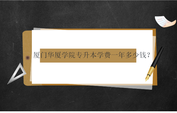 廈門華廈學院專升本學費一年多少錢？