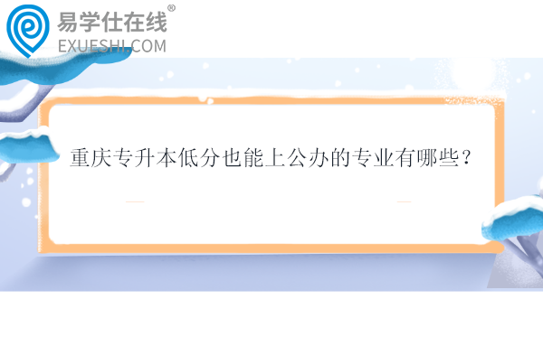 重慶專升本低分也能上公辦的專業(yè)有哪些？