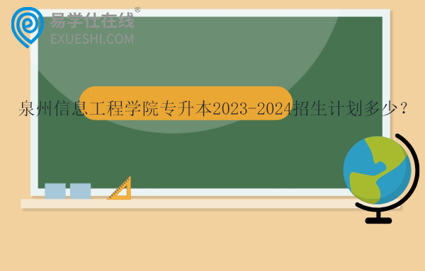 泉州信息工程學院專升本招生計劃多少？