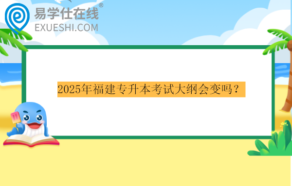 2025年福建專升本考試大綱會變嗎？