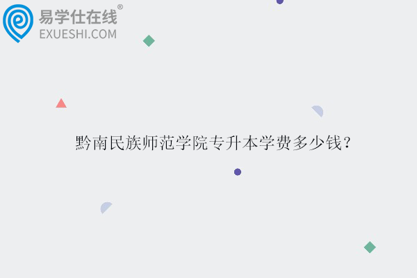 黔南民族師范學院專升本學費多少錢？