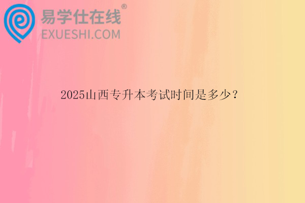 2025山西專升本考試時間是多少？