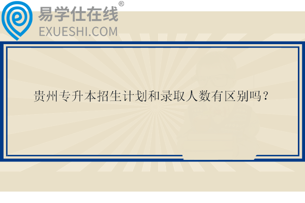 貴州專升本招生計(jì)劃和錄取人數(shù)有區(qū)別嗎？