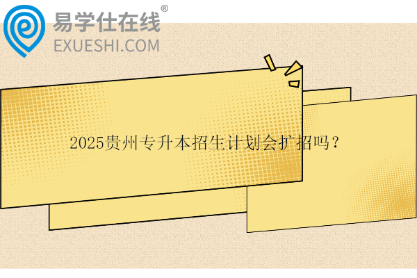 2025貴州專升本招生計劃會擴招嗎？