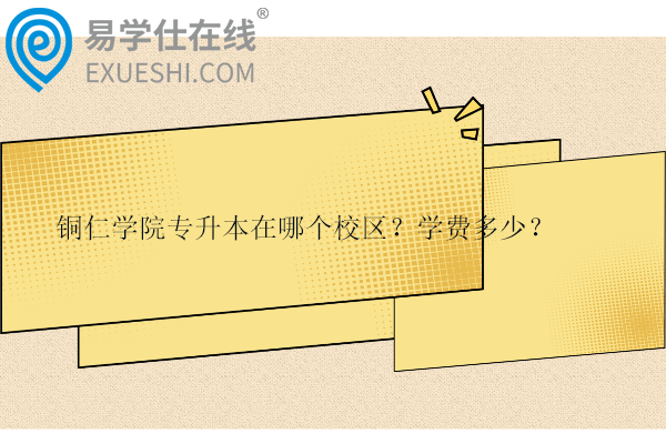 銅仁學(xué)院專升本在哪個(gè)校區(qū)？學(xué)費(fèi)多少？