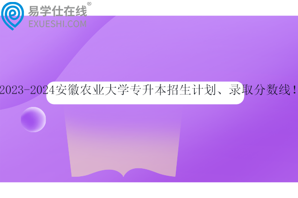 安徽農業(yè)大學專升本招生計劃、錄取分數線！