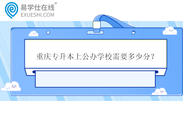 重慶專升本上公辦學校需要多少分？